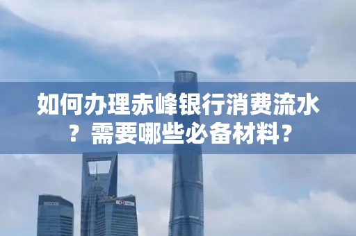 如何办理赤峰银行消费流水？需要哪些必备材料？