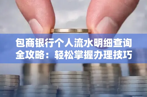 包商银行个人流水明细查询全攻略：轻松掌握办理技巧与避坑指南