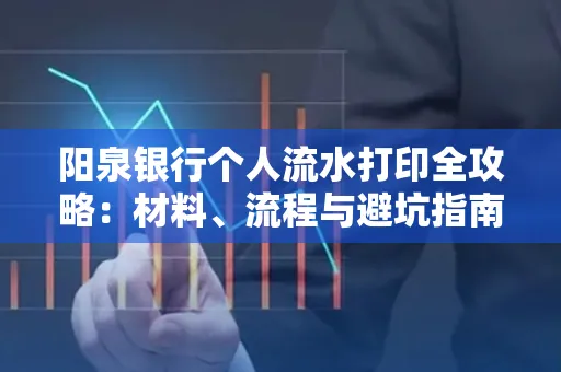 阳泉银行个人流水打印全攻略：材料、流程与避坑指南