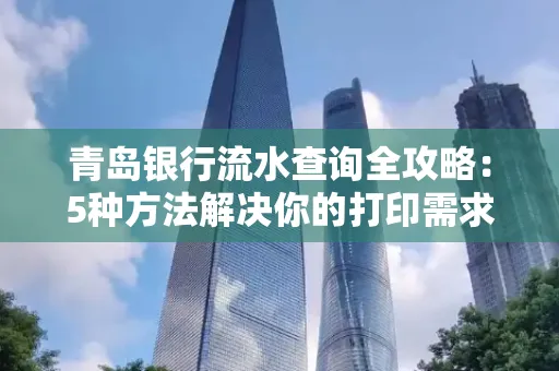 青岛银行流水查询全攻略：5种方法解决你的打印需求