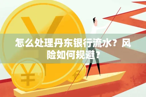 怎么处理丹东银行流水？风险如何规避？