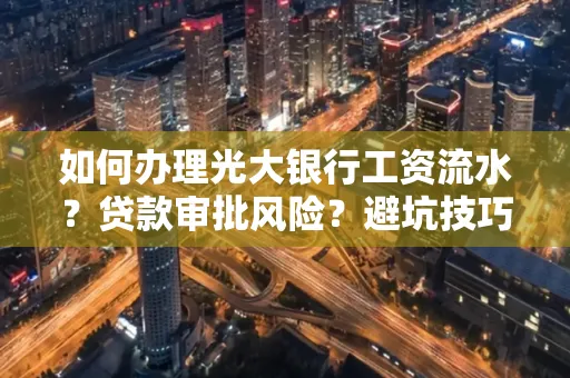 如何办理光大银行工资流水？贷款审批风险？避坑技巧！