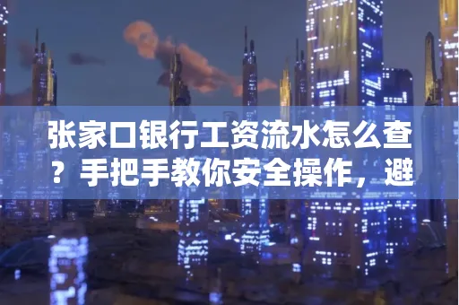 张家口银行工资流水怎么查？手把手教你安全操作，避开这些坑！