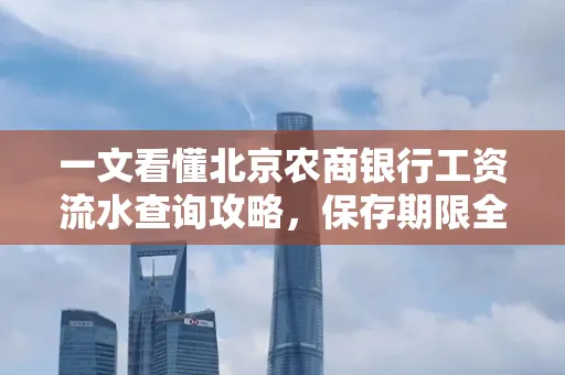 一文看懂北京农商银行工资流水查询攻略，保存期限全解析