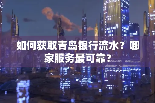 如何获取青岛银行流水？哪家服务最可靠？
