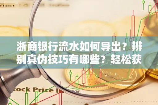 浙商银行流水如何导出？辨别真伪技巧有哪些？轻松获取有效版