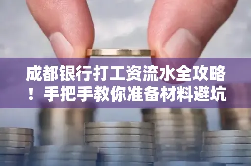 成都银行打工资流水全攻略！手把手教你准备材料避坑