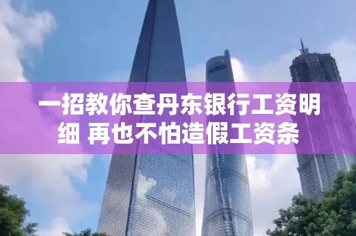 一招教你查丹东银行工资明细 再也不怕造假工资条