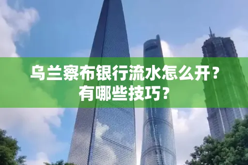 乌兰察布银行流水怎么开？有哪些技巧？