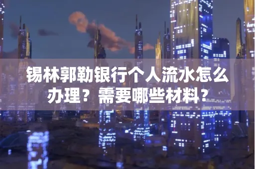 锡林郭勒银行个人流水怎么办理？需要哪些材料？