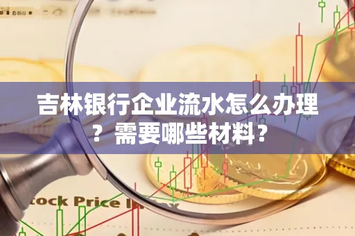 吉林银行企业流水怎么办理？需要哪些材料？