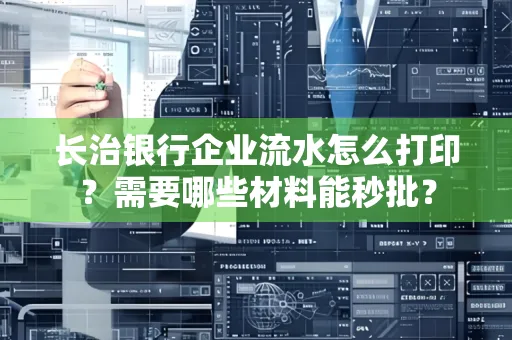 长治银行企业流水怎么打印？需要哪些材料能秒批？