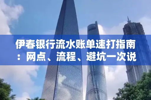 伊春银行流水账单速打指南：网点、流程、避坑一次说清