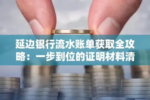 延边银行流水账单获取全攻略：一步到位的证明材料清单