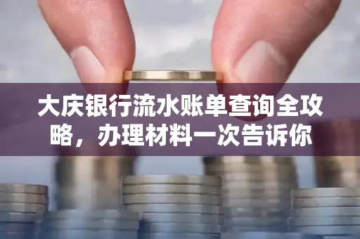 大庆银行流水账单查询全攻略，办理材料一次告诉你