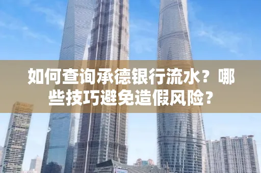 如何查询承德银行流水？哪些技巧避免造假风险？