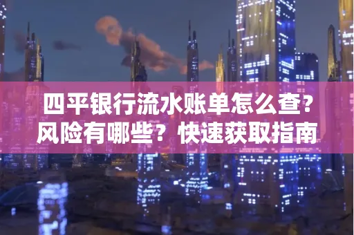 四平银行流水账单怎么查？风险有哪些？快速获取指南